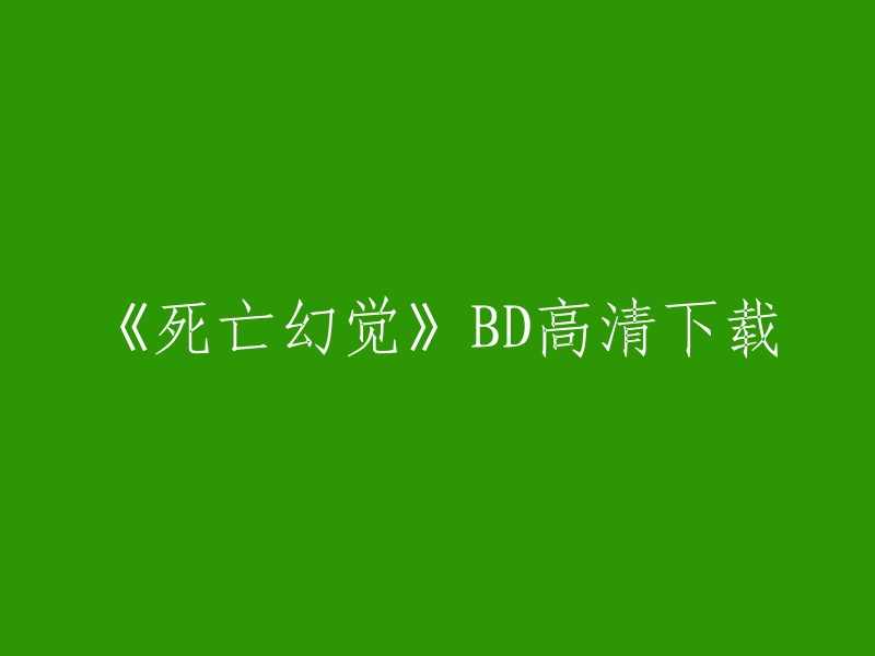 您可以尝试以下链接来下载《死亡幻觉》BD高清版本：