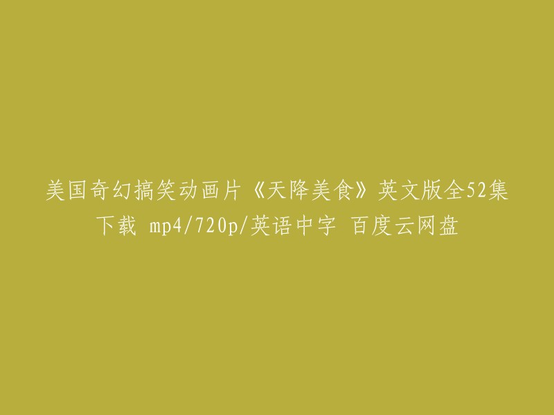 您好！以下是您所需的信息：

美国奇幻搞笑动画片《天降美食》英文版全52集下载 mp4/720p/英语中字 百度云网盘。您可以在爱奇艺上观看该动画片的全集高清正版视频，共有52集。此外，您也可以在豆瓣电影上查看该电影的相关信息。