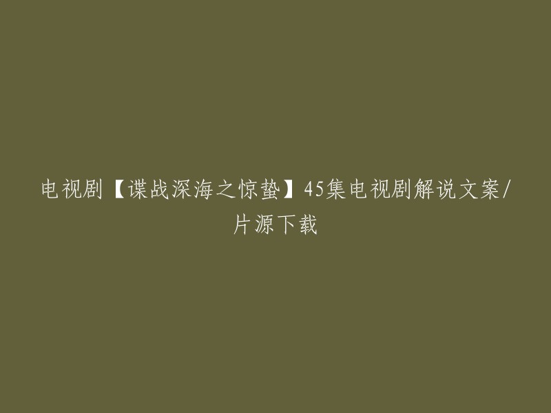 电视剧【谍战深海之惊蛰】：45集详细解说与下载资源"