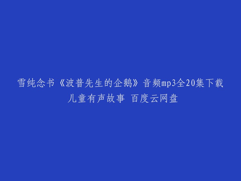 您好，以下是您所需的信息：

雪纯念书《波普先生的企鹅》音频mp3全20集下载 儿童有声故事 百度云网盘。您可以在喜马拉雅上免费收听这本有声小说。如果您想要下载这本有声小说，可以在哔哩哔哩上找到全集MP3下载。此外，您还可以在蜻蜓FM上找到该有声小说的全集。