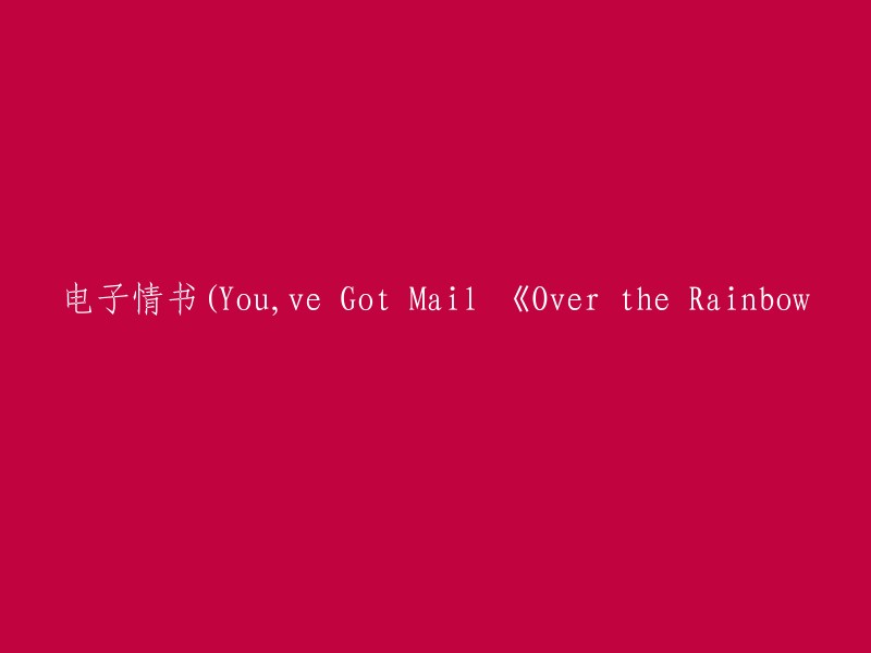 电子情书：《You've Got Mail》和《Over the Rainbow》