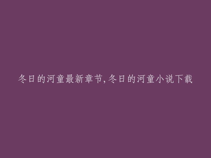 您可以在网上找到《冬日的河童》小说的最新章节和下载链接。以下是一些网站，您可以在这些网站上找到小说的最新章节和下载链接：  