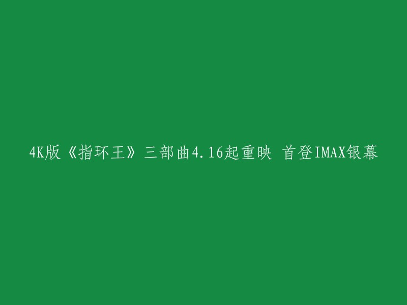 K版《指环王》三部曲将于4月16日起重映，首登IMAX银幕。   该版本由导演彼德·杰克逊重制，是全新4K重制IMAX版本，全国超过700家IMAX影院将会放映。  