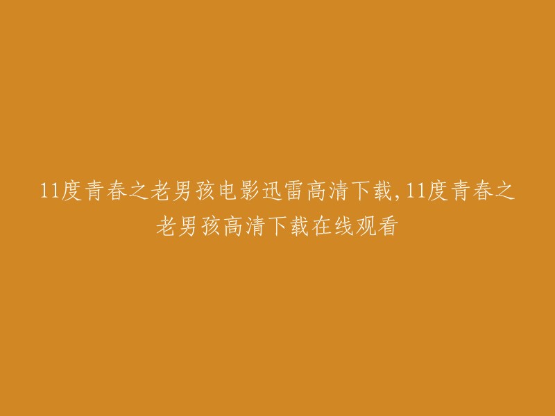 您可以尝试以下方法：

1. 您可以在迅雷下载网站上搜索《11度青春之老男孩》电影，然后选择高清版本进行下载。
2. 您也可以在豆瓣电影上观看《11度青春之老男孩》电影，然后选择在线观看。