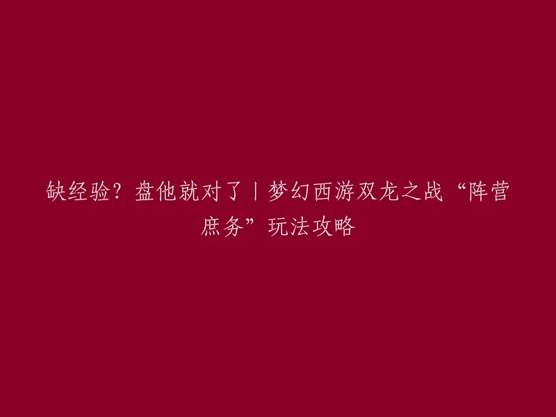 你可以尝试以下标题：

- 梦幻西游双龙之战“阵营庶务”玩法攻略，轻松获得海量经验！  