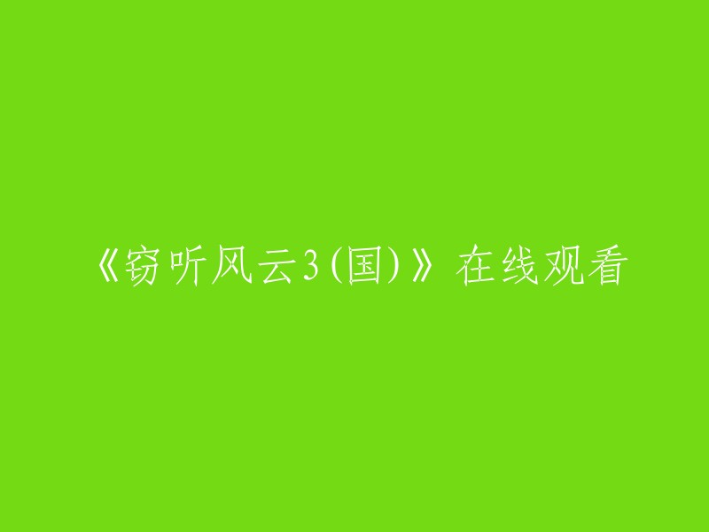 你好，以下是一些在线观看《窃听风云3》的网站：   