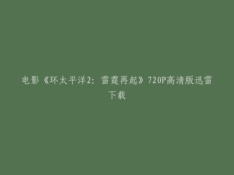 电影《环太平洋2:雷霆再起》的720P高清版迅雷下载链接如下： 