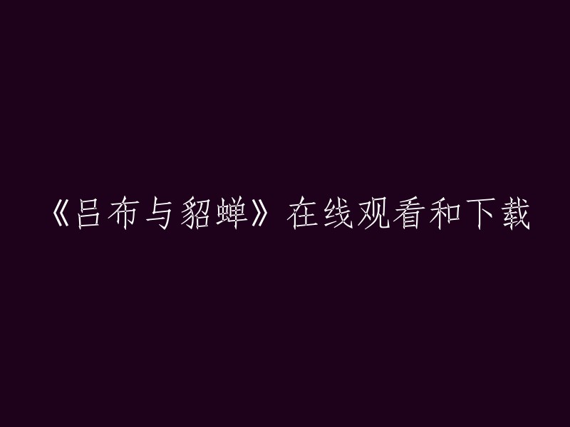 你可以在以下网站观看和下载《吕布与貂蝉》：

1. 爱奇艺
2. 腾讯视频
3. 优酷视频