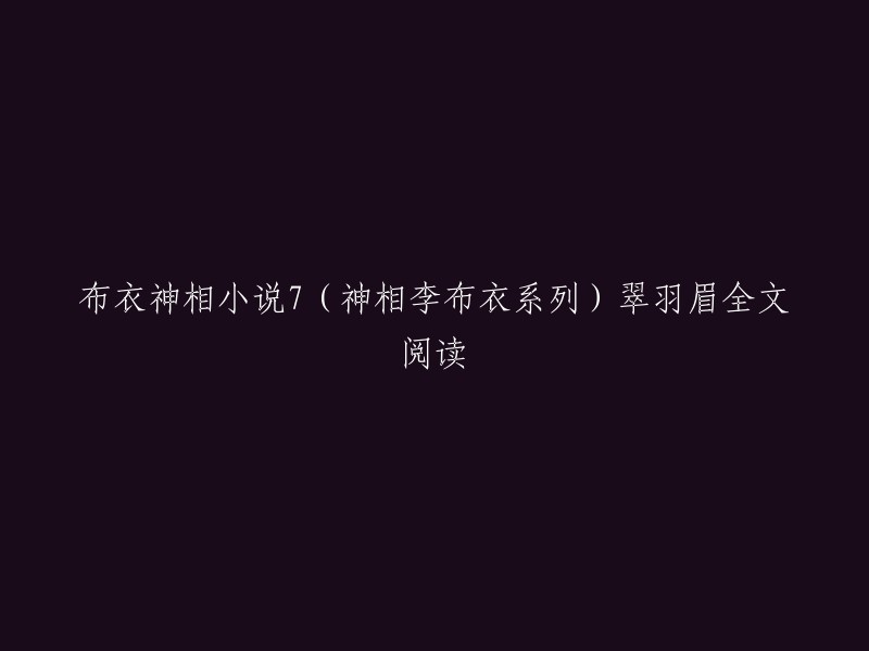 您好，我找到了《布衣神相7:翠羽眉》的全文阅读。这本小说是由温瑞安所著，是“神相李布衣系列”中的第七部分。您可以在豆瓣阅读上在线阅读或下载该书。此外，腾讯文学也有这本书的在线阅读和下载。