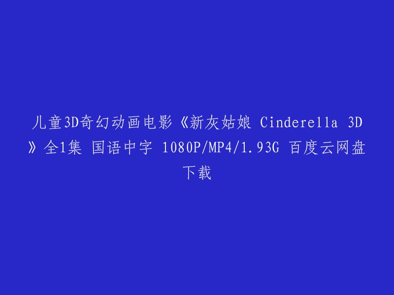 您好，以下是您提供的标题的重写：

儿童3D奇幻动画电影《新灰姑娘 Cinderella 3D》全1集 国语中字 1080P/MP4/1.93G 百度云网盘下载