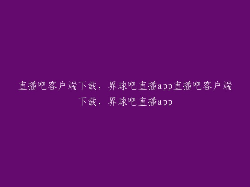 下载界球吧直播app以及直播吧客户端，尽享精彩体育赛事直播体验！