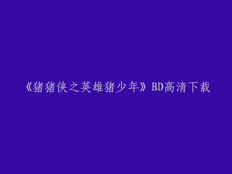 您可以在以下网站观看《猪猪侠之英雄猪少年》的高清下载：  