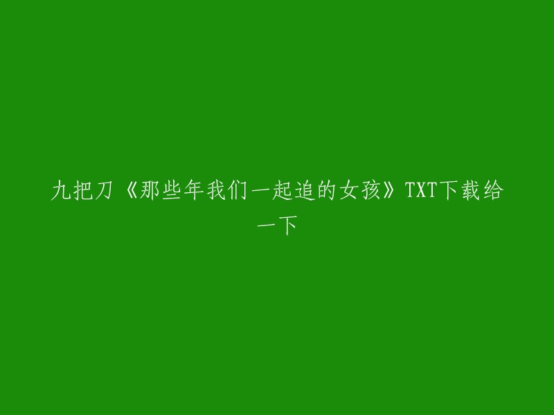 您好，以下是九把刀的小说《那些年我们一起追的女孩》TXT下载的链接。请注意，下载和分享版权受法律保护，请勿侵犯他人权益。