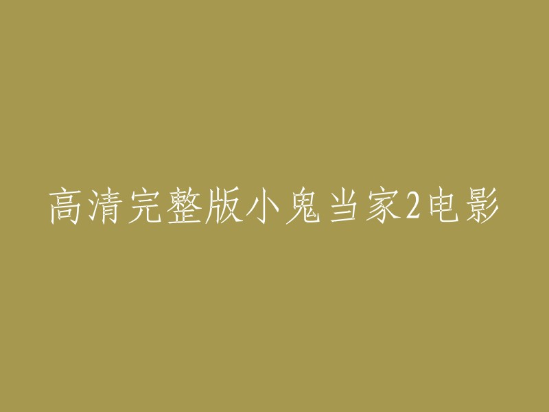 高清完整版小鬼当家2电影可以这样表达：

- 高清完整版《小鬼当家2》电影
- 高清完整在线观看《小鬼当家2》电影
- 《小鬼当家2》高清完整电影
- 《小鬼当家2》高清完整在线观看