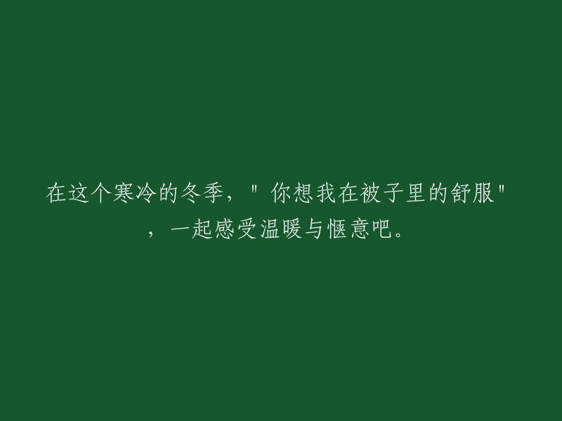 在这个寒冬时节，"想象我在被窝中的舒适",一起体验温馨与惬意吧。