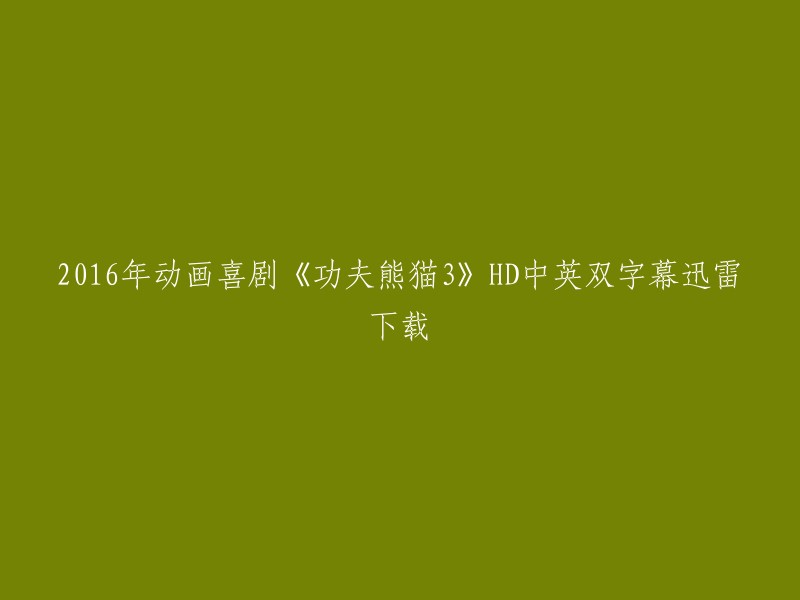 您可以在以下网站下载2016年动画喜剧《功夫熊猫3》HD中英双字幕迅雷下载：  