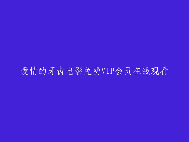 免费VIP会员在线观看爱情的牙齿电影