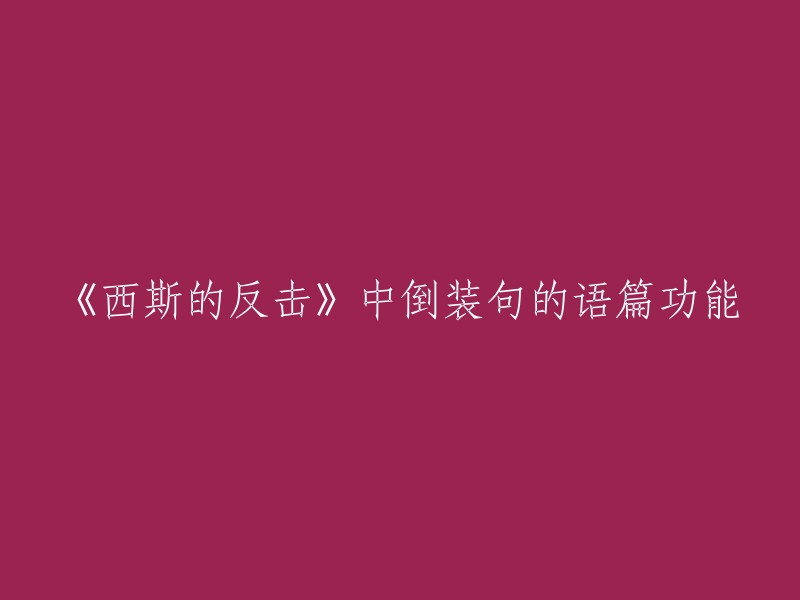 您好！以下是重写后的标题：《西斯的反击》中倒装句的语篇功能：话题导入、情境设定、焦点凸显、焦点对比、语篇衔接与连贯等 。