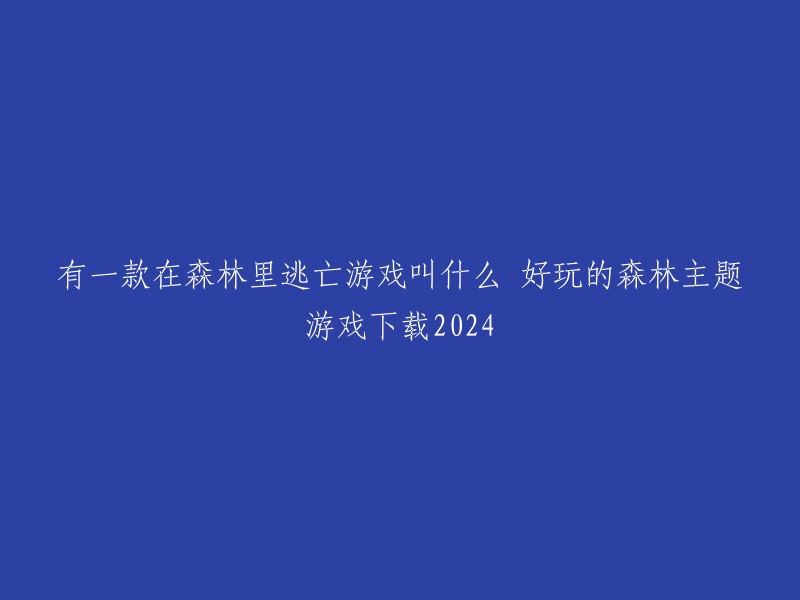 您好！您可以下载以下游戏：

1. 《迷失在森林》
2. 《星光森林》
3. 《野趣十足的森林游戏有哪些？》
4. 《好玩的森林主题游戏大全》
5. 《受欢迎的森林游戏分享》