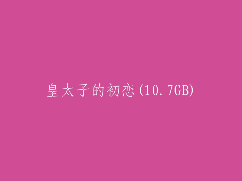 初恋的皇太子(10.7GB)