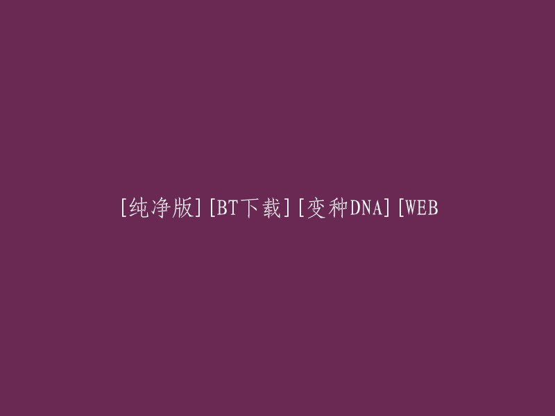 纯净版BT下载：探索变种DNA的网络奇遇"