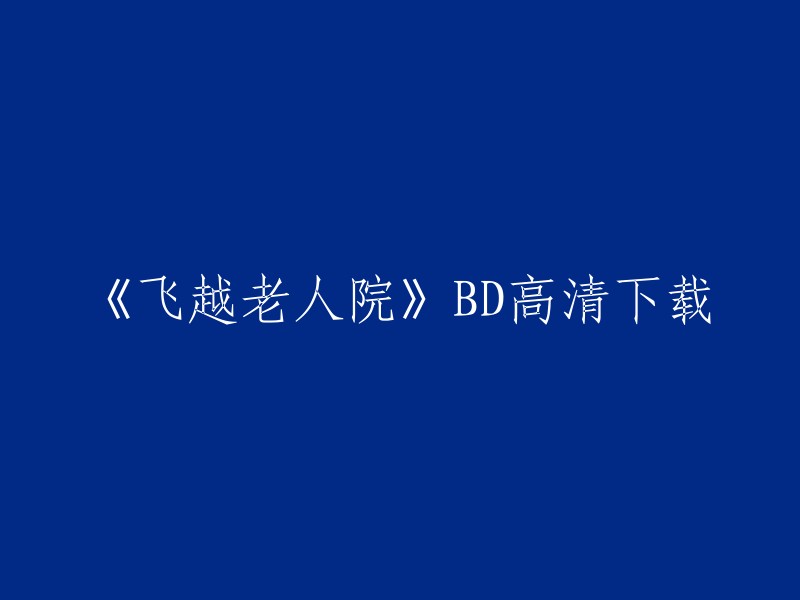 您可以在一些电影下载网站上搜索《飞越老人院》BD高清下载，例如：**爱奇艺、优酷、腾讯视频、迅雷下载等**。