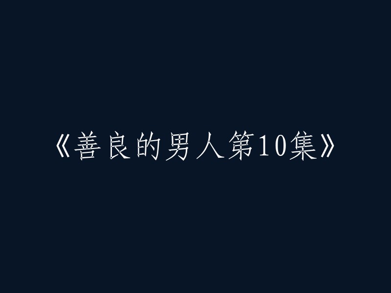 善良的男人" 第10集：新的挑战与机遇