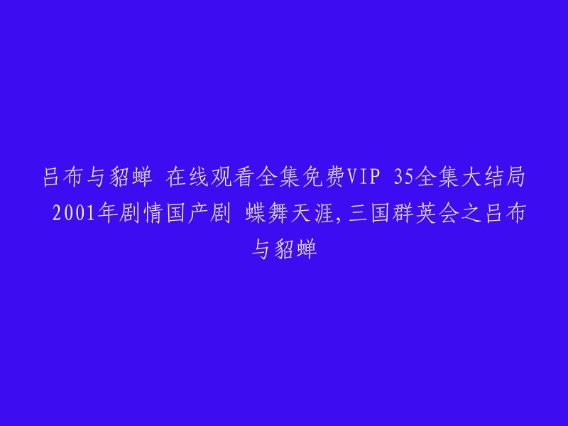 您好，我理解您想要找到一个在线观看全集免费VIP 35全集大结局的电视剧《吕布与貂蝉》。根据我的搜索结果，这部电视剧是由陈凯歌、龙光浩、杨文军和李凯基导演，黄磊、陈红、傅彪和耿乐主演的中国大陆电视剧。它讲述了汉朝末年，董卓专权，心怀篡位之心，其义子吕布与吕布义女貂蝉之间的爱恨情仇的故事  。

您可以在以下网站中免费观看这部电视剧：看剧吧、豆瓣电影和哔哩哔哩  。