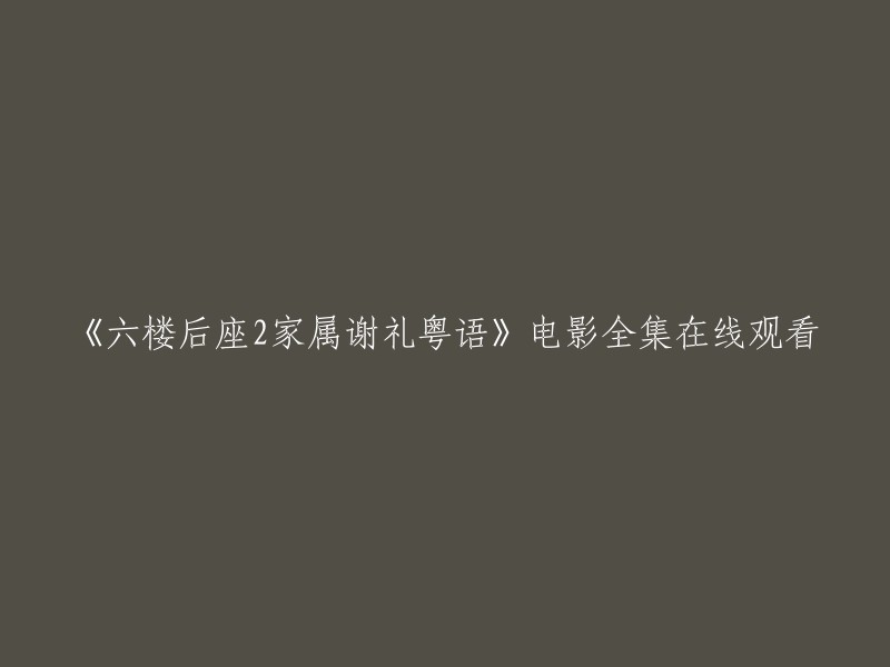 你好，我可以帮你找到《六楼后座2家属谢礼》电影的全集在线观看。以下是我找到的一些网站：

1. 茶杯狐影院
2. 搜狗视频