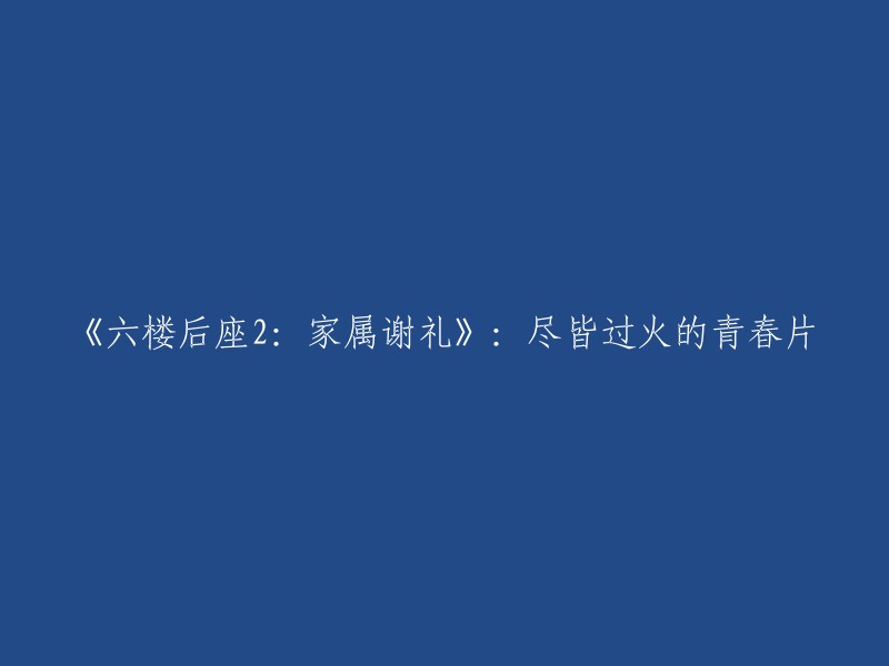 《六楼后座2:家属谢礼》：一部充满过火青春元素的电影