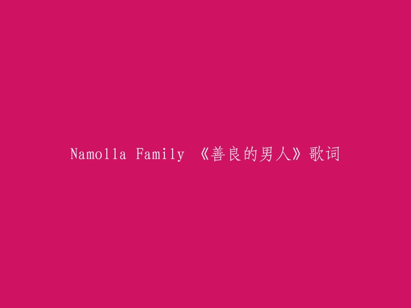 amolla Family的《善良的男人》歌词已经重写过了，你可以在以下链接中找到新的歌词版本：  