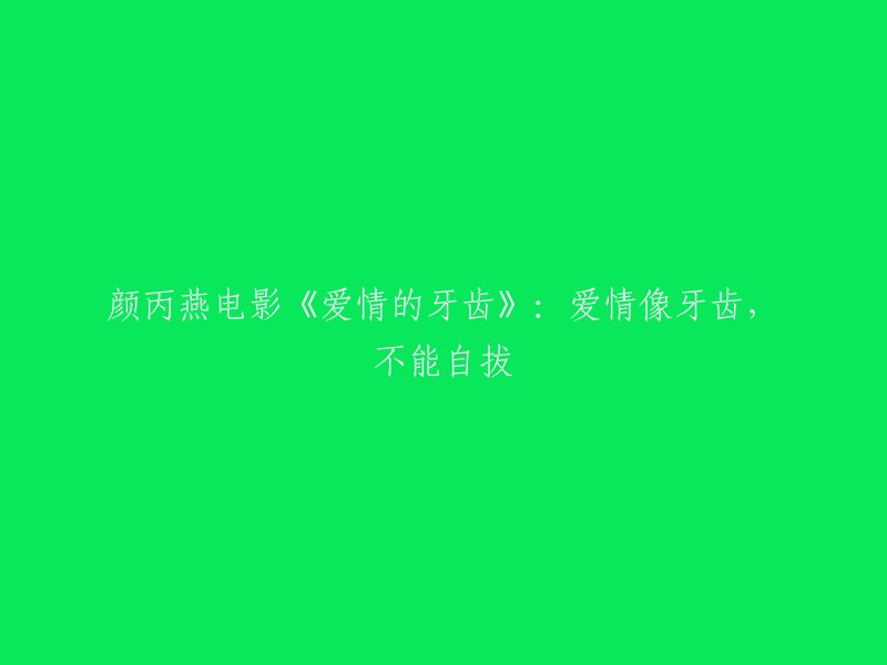 重写标题的建议如下： 
"《爱情的牙齿》：颜丙燕电影中的深入洞察，爱情如何成为无法抗拒的力量" 
这个新的标题更加强调了影片中的主题，并明确指出了颜丙燕的视角和角色在电影中的重要性。