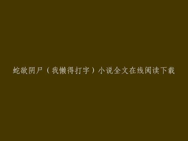 蛇欲阴尸是一部都市类小说，作者是我懒得打字。你可以在QQ阅读上免费在线阅读。如果你想下载这本书，可以在起点读书APP上搜索「阴尸蛇欲」开始阅读。