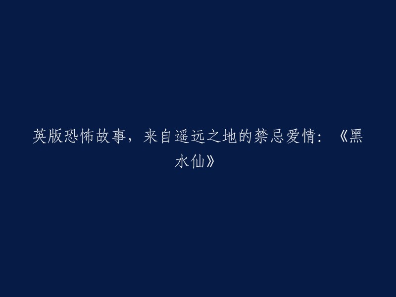 以下是重写后的标题：

- 《黑水仙》：英版恐怖故事，禁忌爱情来自遥远之地
- 恐怖爱情小说《黑水仙》：英版禁忌传说
- 《黑水仙》：遥远之地的恐怖禁忌爱情故事