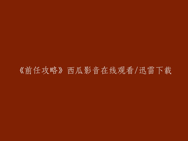 《前任攻略》西瓜影音高清在线观看及迅雷下载