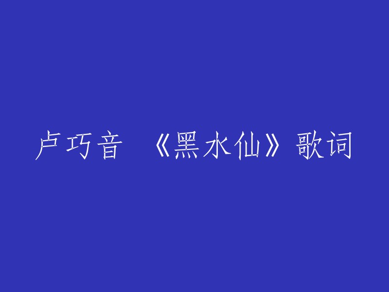 黑水仙是卢巧音演唱的歌曲，由雷颂德作曲，李焯雄填词。以下是歌曲的歌词：

若不是你我可以嘲笑爱情
却想不到我也管不住自己
我爱的到底是像我的你
还是你眼睛里的我自己