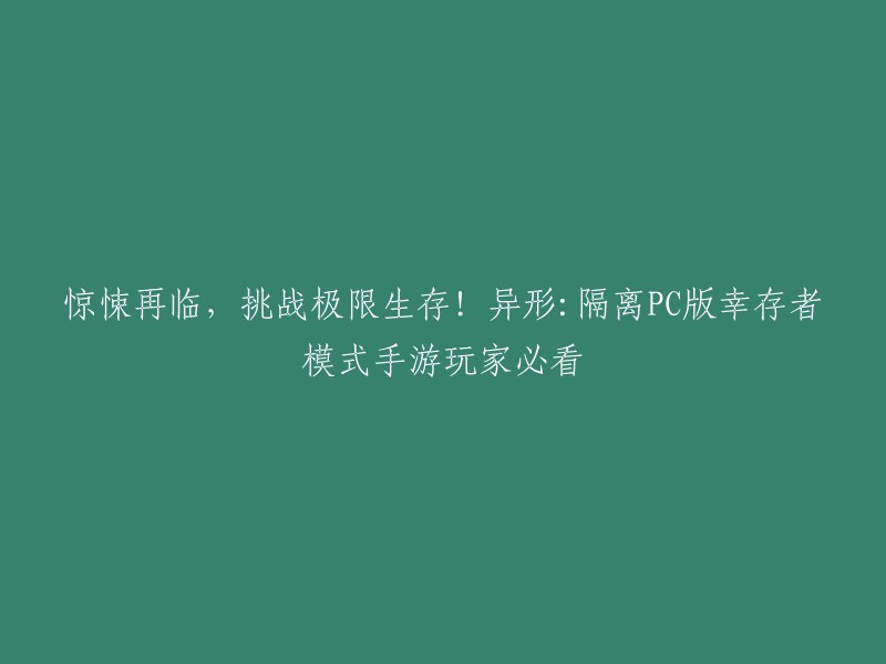 您好，您的标题需要进行重写。以下是我为您准备的新标题：

异形：隔离PC版幸存者模式手游玩家必看