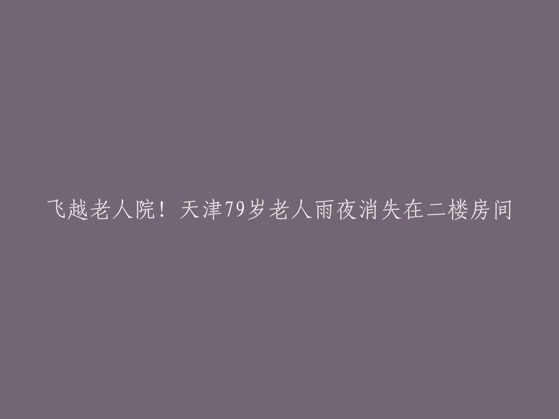 天津79岁老人在雨夜神秘失踪，房间位于二楼