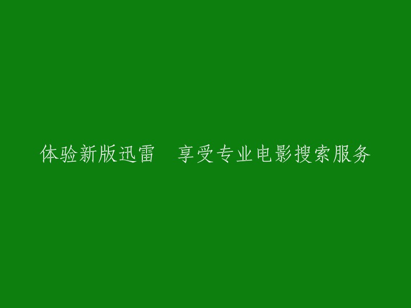 享受全新迅雷电影搜索体验，专业服务尽在掌握