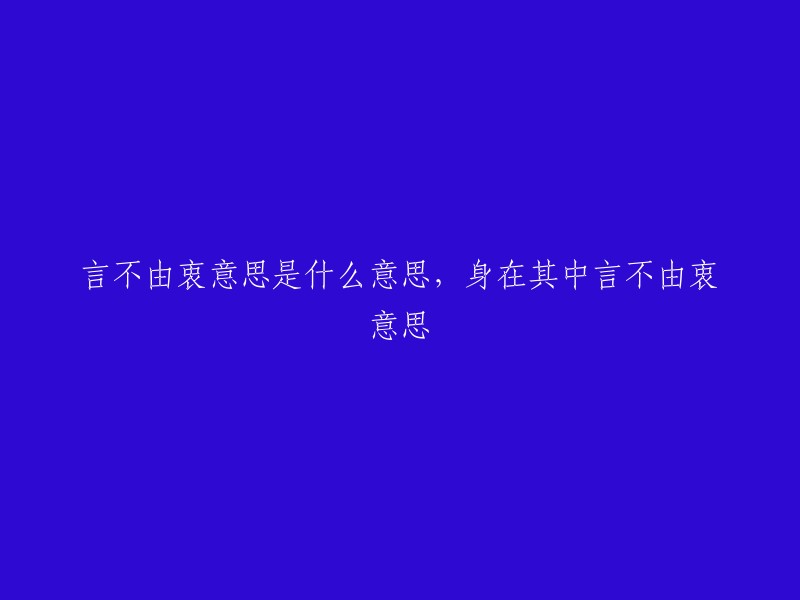 言不由衷的意思是指说话的人说的话不是出自内心，而是出于其他目的或者是为了迎合别人的意愿。身在其中言不由衷则是指一个人在某种情况下说的话不是真实的心声，而是出于某种原因而说谎或者是不敢说实话。

希望我的回答能够帮到你。如果你还有其他问题，请随时问我。