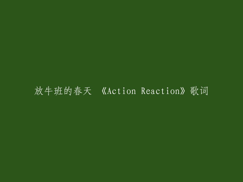 《Action Reaction》是放牛班的春天演唱的歌曲，由作词、作曲。  歌曲收录在放牛班的春天2004年的专辑《放牛班的春天》之中。