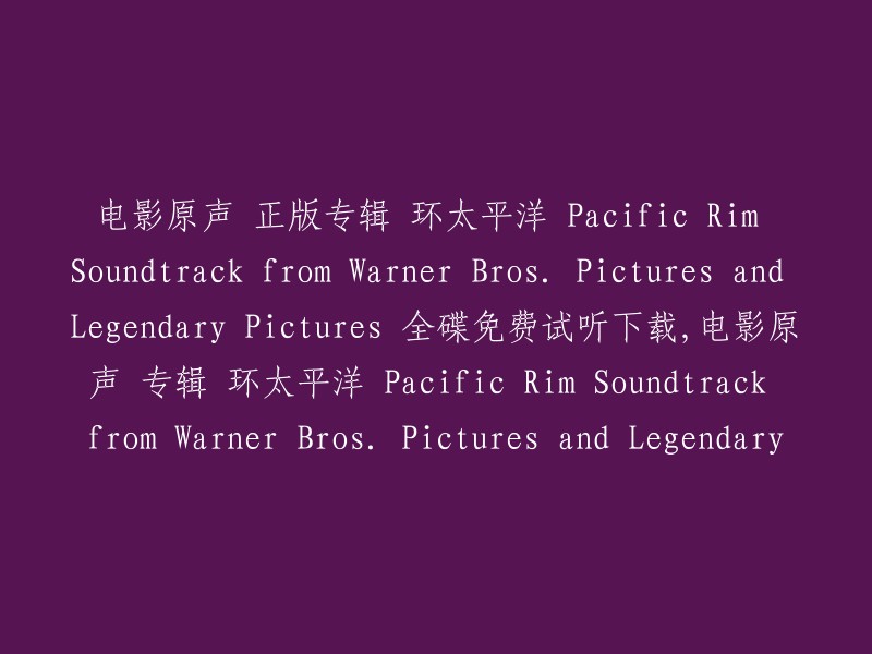 免费试听下载：环太平洋 Pacific Rim Soundtrack,来自华纳兄弟和传奇影业的电影原声正版专辑