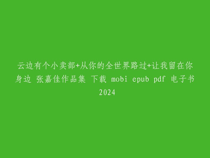 你可以在微信读书上下载张嘉佳的作品集，其中包括《云边有个小卖部》、《从你的全世界路过》和《让我留在你身边》。这些书籍都可以免费下载，但是需要付费才能阅读完整版。  