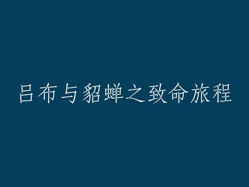 重写标题的建议： "吕布与貂蝉的命运交织之旅" 
"吕布与貂蝉：一段致命的浪漫旅程" 
"吕布、貂蝉和他们的致命冒险" 
"吕布与貂蝉：爱情，战争与命运的致命交错" 
"致命旅程：吕布与貂蝉的悲欢离合" 
这些都是可能的选项，你可以根据你的文章或故事的具体内容和主题来选择或修改。