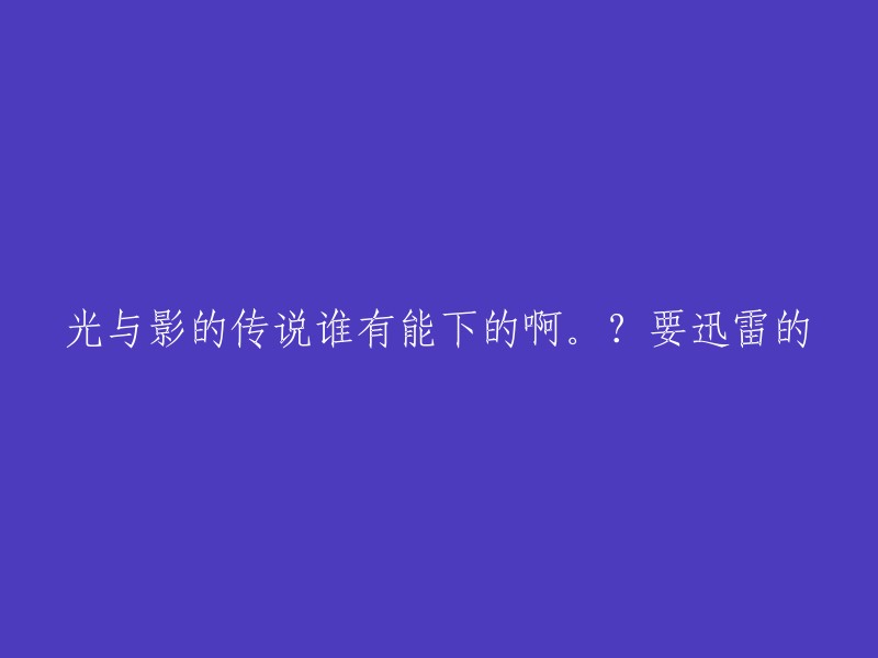 我找到了一些关于光与影的传说迅雷下载的信息，但是我不确定这些链接是否安全，也不确定它们是否包含您需要的内容。   

如果您想尝试使用迅雷下载，您可以在迅雷官网上下载并安装它。然后，您可以在网上搜索光与影的传说下载链接，然后选择一个可靠的链接进行下载。