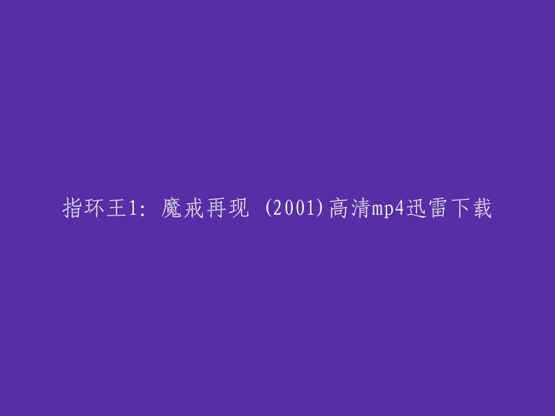 你好，以下是重写后的标题：

指环王1:魔戒再现 (2001)高清mp4迅雷下载