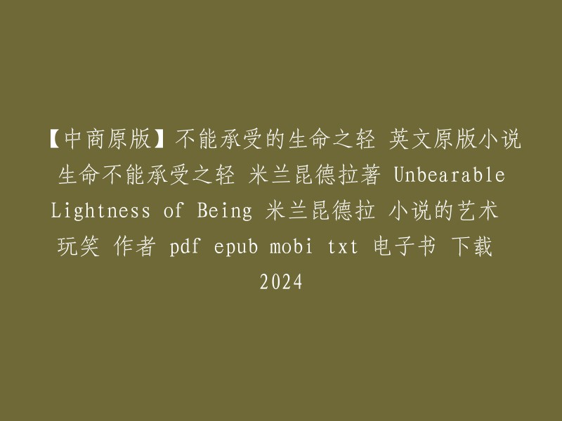 【原版翻译】米兰昆德拉的经典小说《不能承受的生命之轻》：Unbearable Lightness of Being - 作者：米兰昆德拉。pdf、epub、mobi、txt等多种格式电子书下载，以及2024年的作品艺术与幽默探讨。