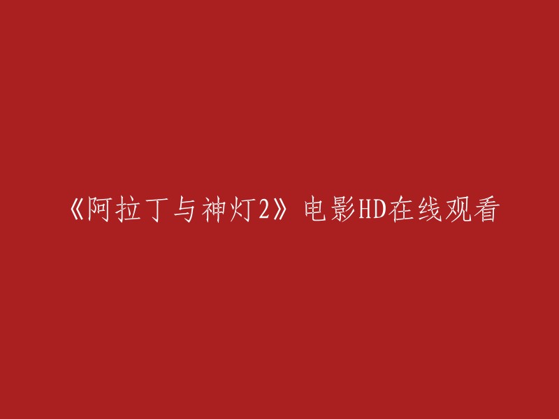 您好！您可以在免费电影网上观看《阿拉丁与神灯2》高清HD版。