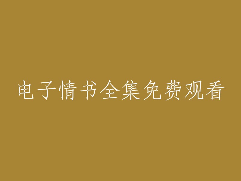 免费观看电子情书全集： 一段段动人心弦的爱情故事"