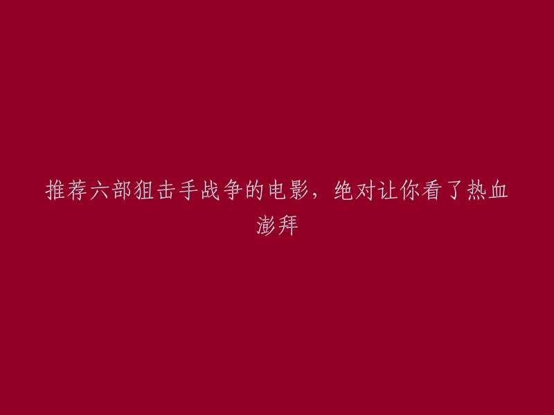 当然可以，以下是我为您重写的标题：

**推荐六部狙击手战争电影，绝对让你看了热血澎拜**